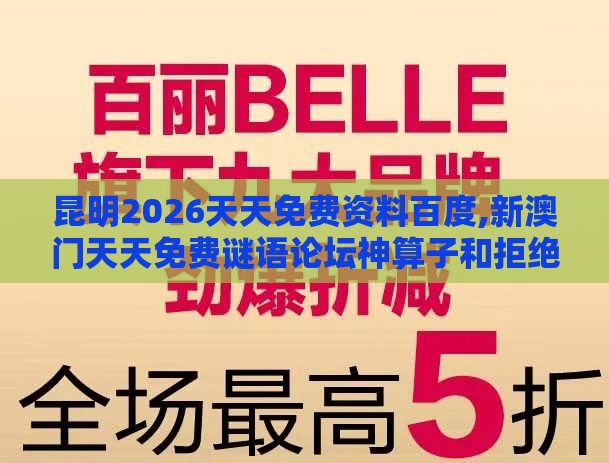 昆明2026天天免费资料百度,新澳门天天免费谜语论坛神算子和拒绝擦边球广告-品质解读、专家解读解释与落实