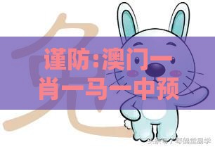 谨防:澳门一肖一马一中预测及一特一码下一期预测:猪、鼠、兔、猴新颖释义、专家解读解释与落实​,远离欺骗的迷雾
