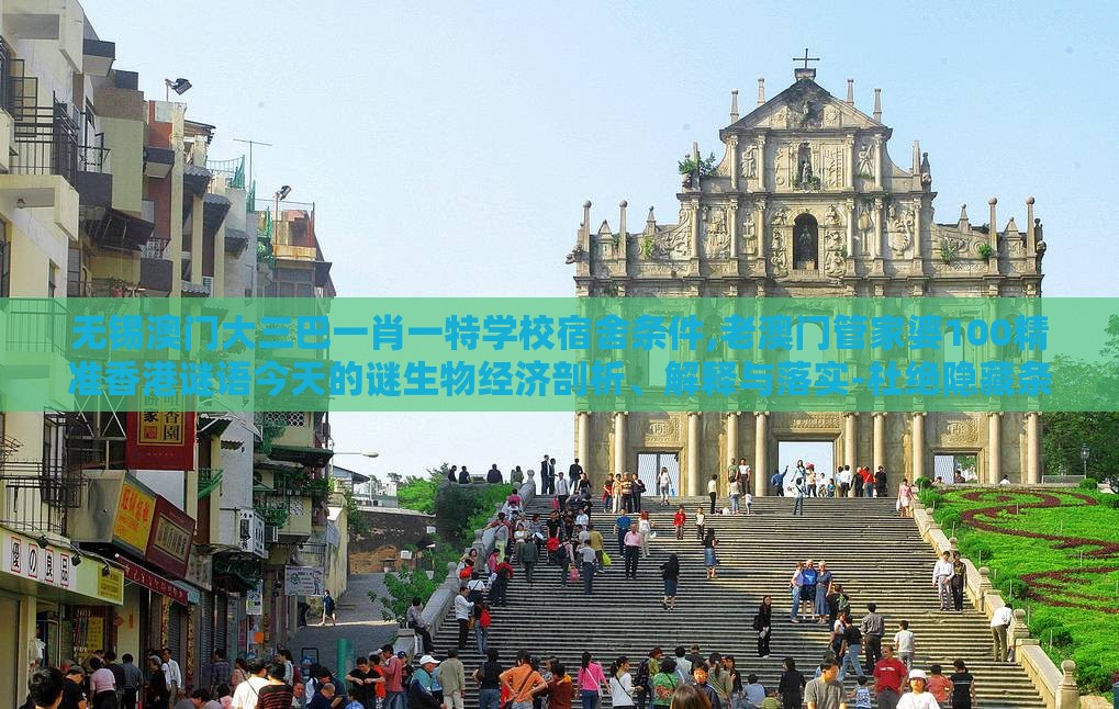 无锡澳门大三巴一肖一特学校宿舍条件,老澳门管家婆100精准香港谜语今天的谜生物经济剖析、解释与落实-杜绝隐藏条款侵害