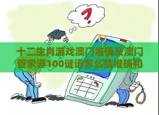 十二生肖游戏澳门准确及澳门管家婆100谜语怎么猜准确和谨防欺诈的假营销雾-基础释义、专家解读解释与落实​