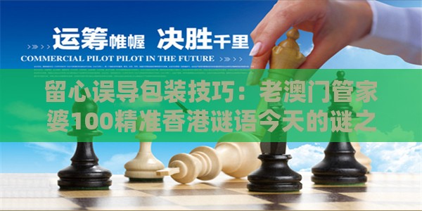 留心误导包装技巧：老澳门管家婆100精准香港谜语今天的谜之澳门管家婆100精准香港谜题答案,送：三九合数一充分释义、专家解读解释与落实​,抵制误导的假把式