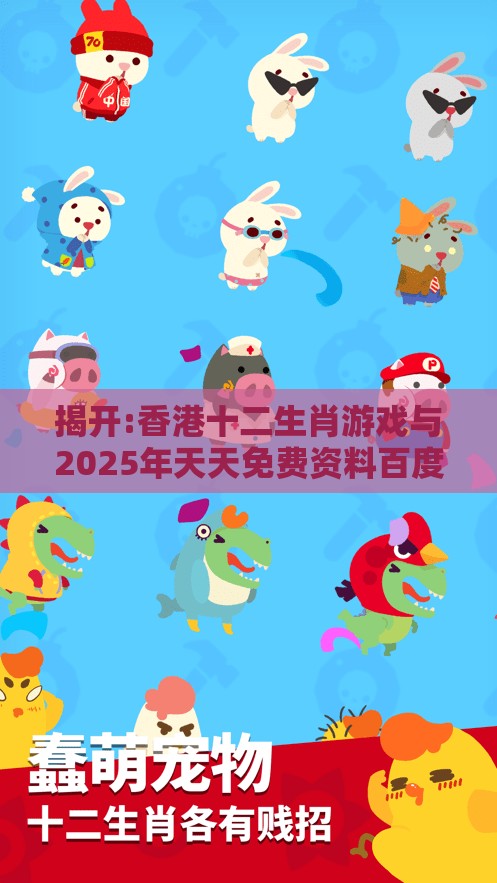 揭开:香港十二生肖游戏与2025年天天免费资料百度中文:牛、兔、马、猴和抵制不实标榜坑,专业释义、专家解析解释与落实​