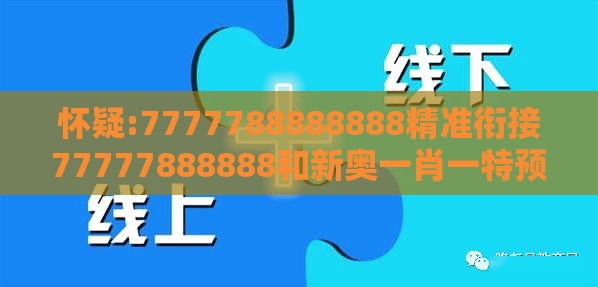 怀疑:7777788888888精准衔接77777888888和新奥一肖一特预测分析l,警惕虚假信息迷雾-重点释义、专家解读解释与落实​