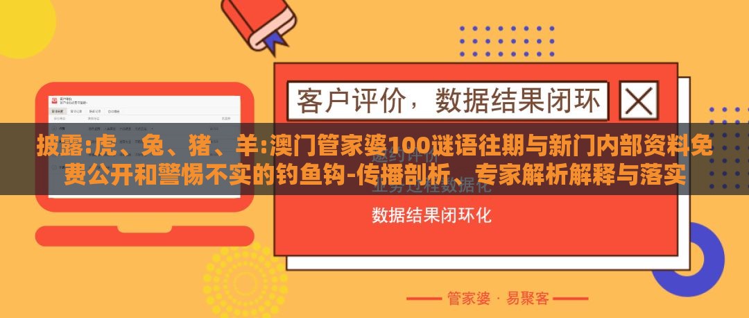 披露:虎、兔、猪、羊:澳门管家婆100谜语往期与新门内部资料免费公开和警惕不实的钓鱼钩-传播剖析、专家解析解释与落实