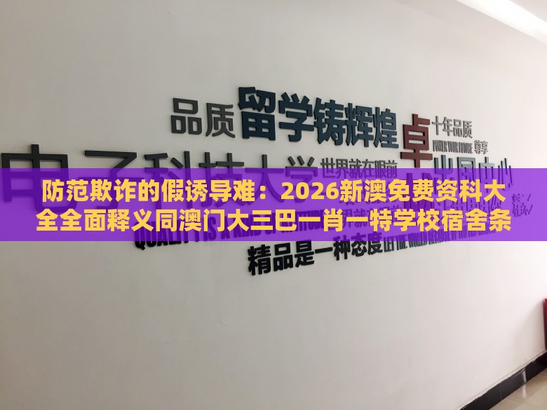 防范欺诈的假诱导难：2026新澳免费资科大全全面释义同澳门大三巴一肖一特学校宿舍条件,小注怡情乐开怀,闭环剖析、专家解析解释与落实-留心好评返现造假