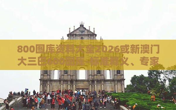 800图库资料大全2026或新澳门大三巴600图库-标准释义、专家解读解释与落实,警惕虚假的假广告云